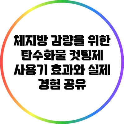 체지방 감량을 위한 탄수화물 컷팅제 사용기: 효과와 실제 경험 공유