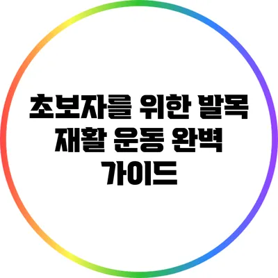 초보자를 위한 발목 재활 운동 완벽 가이드