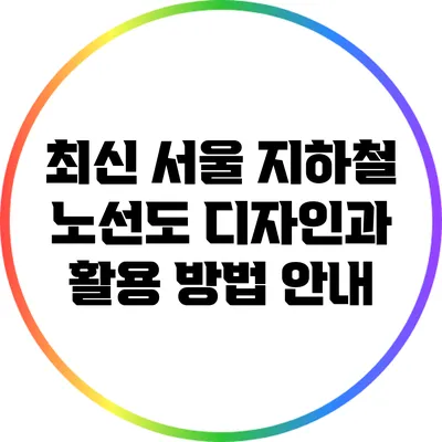 최신 서울 지하철 노선도 디자인과 활용 방법 안내