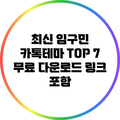 최신 임구민 카톡테마 TOP 7 무료 다운로드 링크 포함