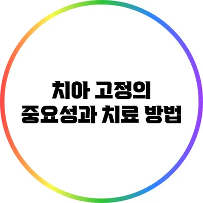 치아 고정의 중요성과 치료 방법