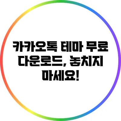 카카오톡 테마 무료 다운로드, 놓치지 마세요!