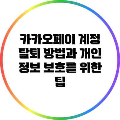카카오페이 계정 탈퇴 방법과 개인 정보 보호를 위한 팁