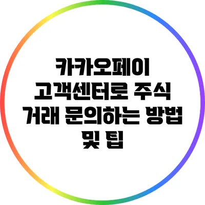 카카오페이 고객센터로 주식 거래 문의하는 방법 및 팁