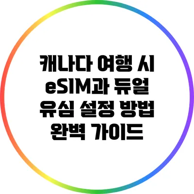 캐나다 여행 시 eSIM과 듀얼 유심 설정 방법 완벽 가이드