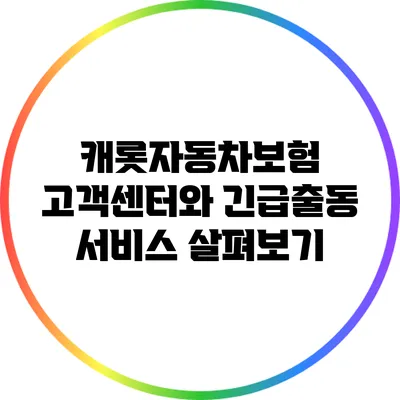 캐롯자동차보험 고객센터와 긴급출동 서비스 살펴보기