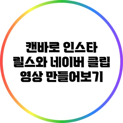 캔바로 인스타 릴스와 네이버 클립 영상 만들어보기