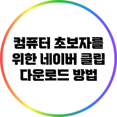 컴퓨터 초보자를 위한 네이버 클립 다운로드 방법