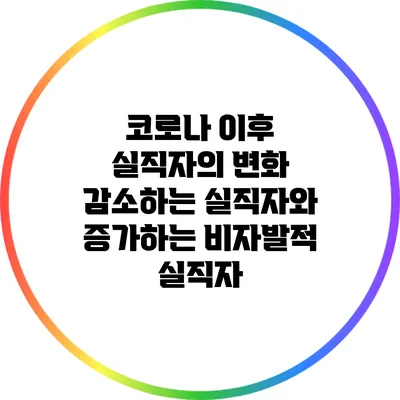 코로나 이후 실직자의 변화: 감소하는 실직자와 증가하는 비자발적 실직자