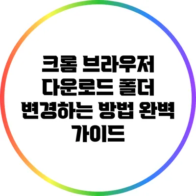 크롬 브라우저 다운로드 폴더 변경하는 방법 완벽 가이드