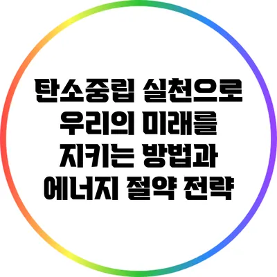 탄소중립 실천으로 우리의 미래를 지키는 방법과 에너지 절약 전략