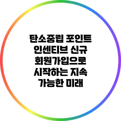 탄소중립 포인트 인센티브: 신규 회원가입으로 시작하는 지속 가능한 미래
