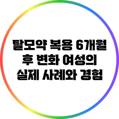 탈모약 복용 6개월 후 변화: 여성의 실제 사례와 경험