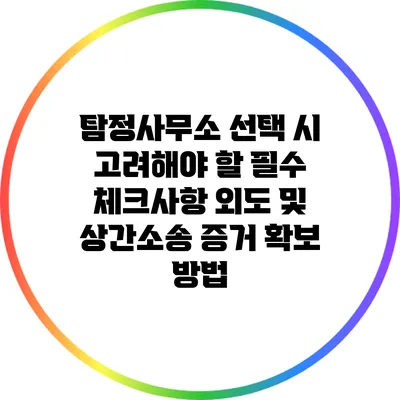 탐정사무소 선택 시 고려해야 할 필수 체크사항: 외도 및 상간소송 증거 확보 방법