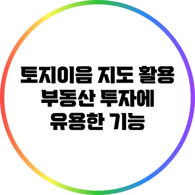 토지이음 지도 활용: 부동산 투자에 유용한 기능