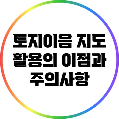 토지이음 지도 활용의 이점과 주의사항