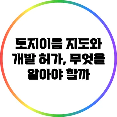 토지이음 지도와 개발 허가, 무엇을 알아야 할까?