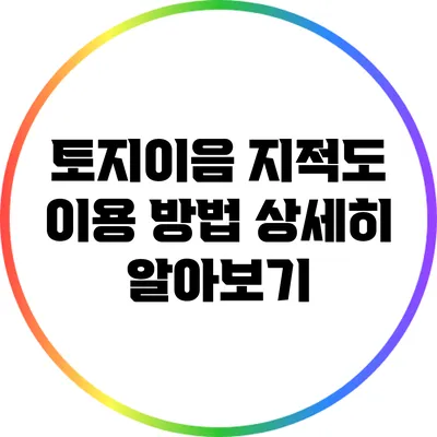 토지이음 지적도 이용 방법 상세히 알아보기