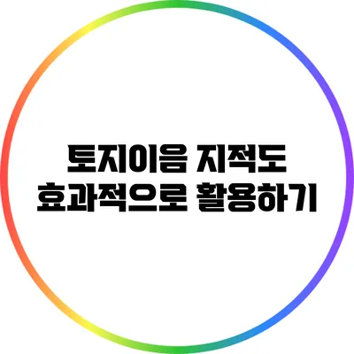 토지이음 지적도 효과적으로 활용하기