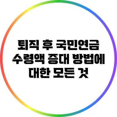 퇴직 후 국민연금 수령액 증대 방법에 대한 모든 것
