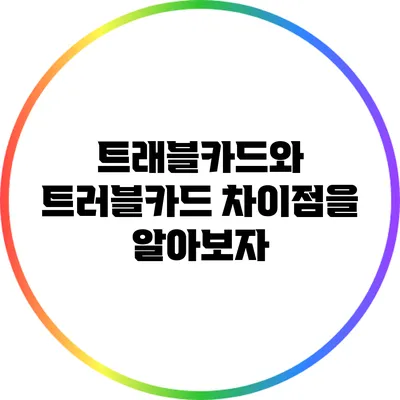 트래블카드와 트러블카드: 차이점을 알아보자