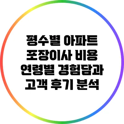 평수별 아파트 포장이사 비용: 연령별 경험담과 고객 후기 분석