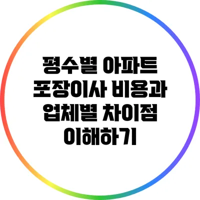 평수별 아파트 포장이사 비용과 업체별 차이점 이해하기