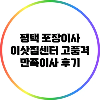 평택 포장이사 이삿짐센터: 고품격 만족이사 후기