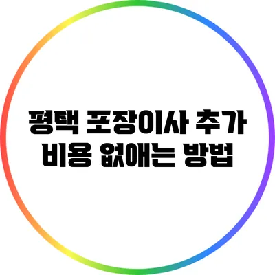 평택 포장이사: 추가 비용 없애는 방법