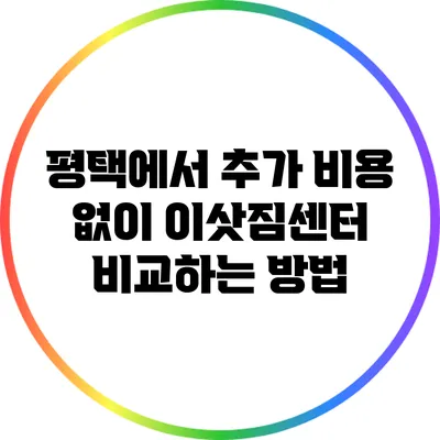 평택에서 추가 비용 없이 이삿짐센터 비교하는 방법