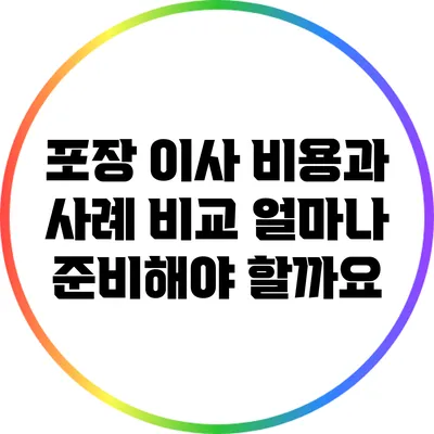 포장 이사 비용과 사례 비교: 얼마나 준비해야 할까요?