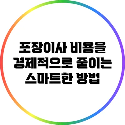 포장이사 비용을 경제적으로 줄이는 스마트한 방법