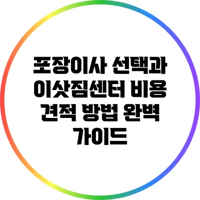 포장이사 선택과 이삿짐센터 비용 견적 방법 완벽 가이드