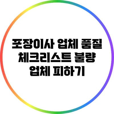 포장이사 업체 품질 체크리스트: 불량 업체 피하기