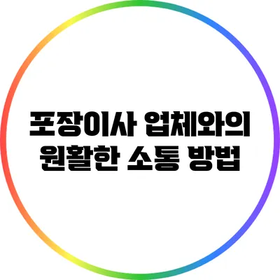 포장이사 업체와의 원활한 소통 방법