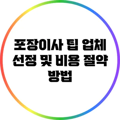 포장이사 팁: 업체 선정 및 비용 절약 방법