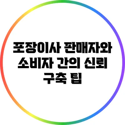 포장이사 판매자와 소비자 간의 신뢰 구축 팁