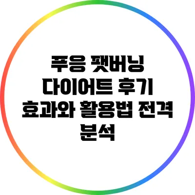 푸응 팻버닝 다이어트 후기: 효과와 활용법 전격 분석