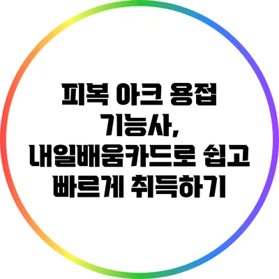 피복 아크 용접 기능사, 내일배움카드로 쉽고 빠르게 취득하기