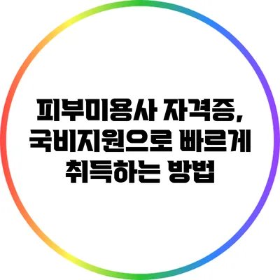 피부미용사 자격증, 국비지원으로 빠르게 취득하는 방법