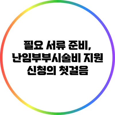 필요 서류 준비, 난임부부시술비 지원 신청의 첫걸음