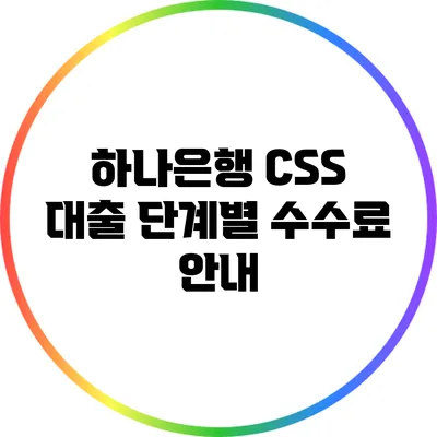 하나은행 CSS 대출: 단계별 수수료 안내