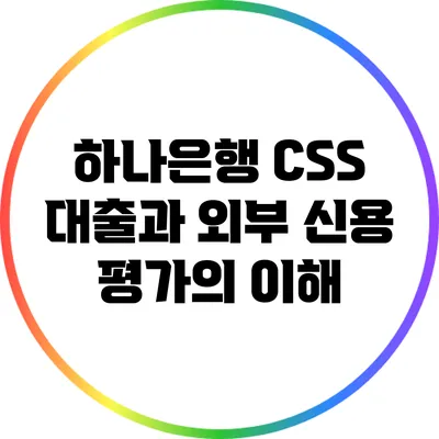 하나은행 CSS 대출과 외부 신용 평가의 이해