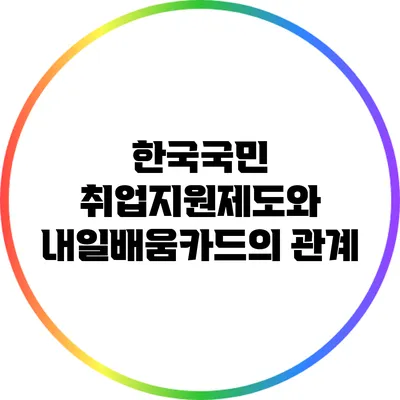 한국국민 취업지원제도와 내일배움카드의 관계