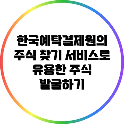 한국예탁결제원의 주식 찾기 서비스로 유용한 주식 발굴하기