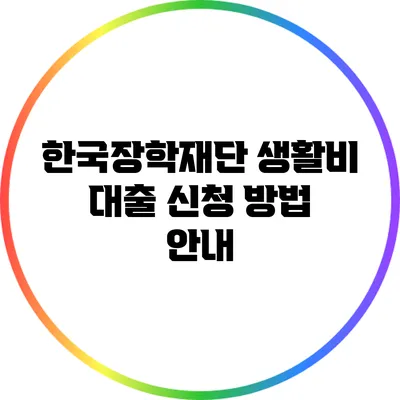 한국장학재단 생활비 대출 신청 방법 안내