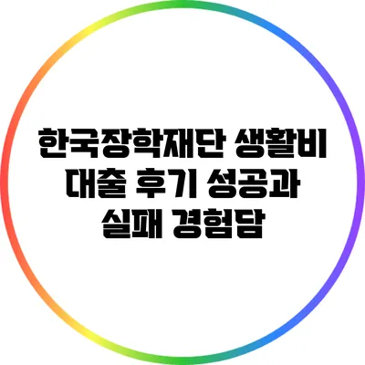 한국장학재단 생활비 대출 후기: 성공과 실패 경험담
