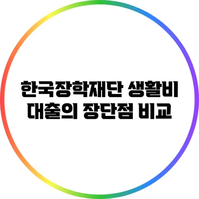 한국장학재단 생활비 대출의 장단점 비교