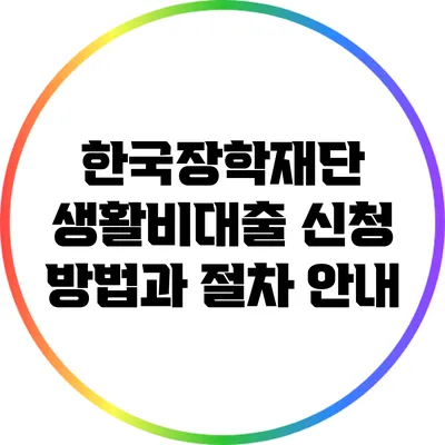 한국장학재단 생활비대출 신청 방법과 절차 안내