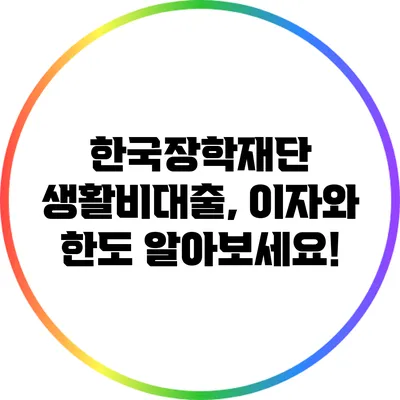 한국장학재단 생활비대출, 이자와 한도 알아보세요!